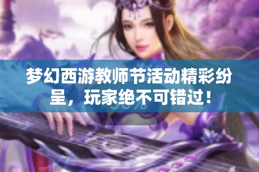 梦幻西游教师节活动精彩纷呈，玩家绝不可错过！