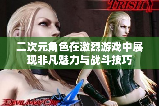 二次元角色在激烈游戏中展现非凡魅力与战斗技巧
