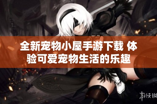 全新宠物小屋手游下载 体验可爱宠物生活的乐趣