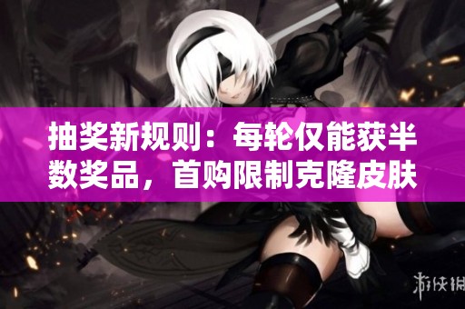 抽奖新规则：每轮仅能获半数奖品，首购限制克隆皮肤