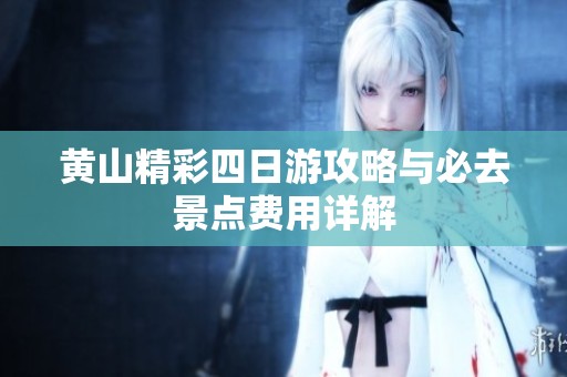 黄山精彩四日游攻略与必去景点费用详解