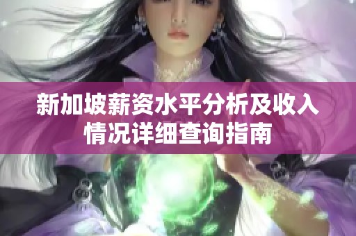新加坡薪资水平分析及收入情况详细查询指南