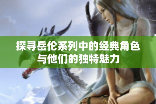 探寻岳伦系列中的经典角色与他们的独特魅力