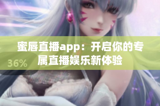 蜜唇直播app：开启你的专属直播娱乐新体验