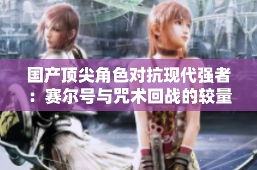 国产顶尖角色对抗现代强者：赛尔号与咒术回战的较量