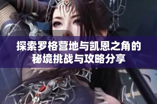 探索罗格营地与凯恩之角的秘境挑战与攻略分享