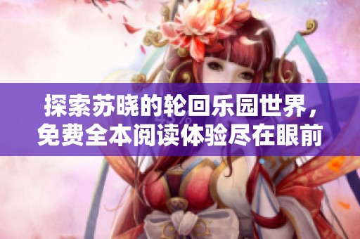 探索苏晓的轮回乐园世界，免费全本阅读体验尽在眼前