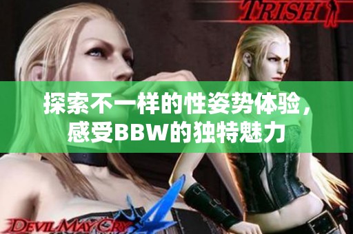 探索不一样的性姿势体验，感受BBW的独特魅力
