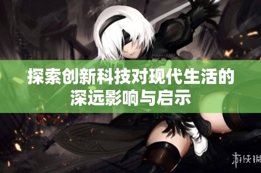 探索创新科技对现代生活的深远影响与启示