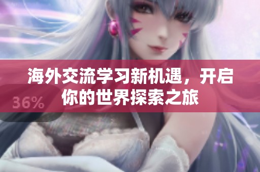海外交流学习新机遇，开启你的世界探索之旅