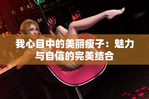我心目中的美丽瘦子：魅力与自信的完美结合