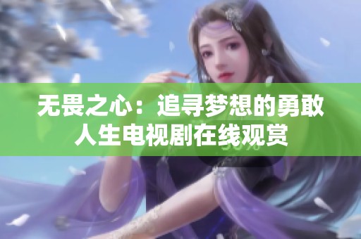 无畏之心：追寻梦想的勇敢人生电视剧在线观赏