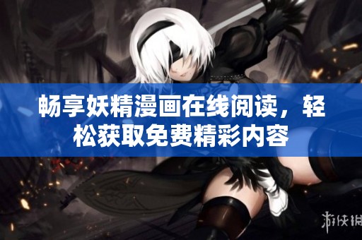 畅享妖精漫画在线阅读，轻松获取免费精彩内容