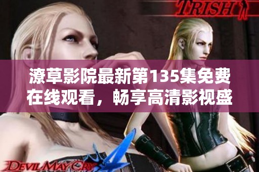 潦草影院最新第135集免费在线观看，畅享高清影视盛宴