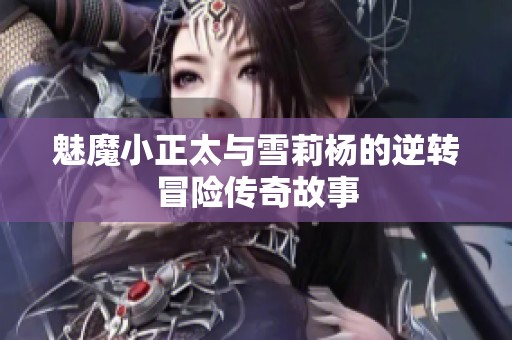 魅魔小正太与雪莉杨的逆转冒险传奇故事