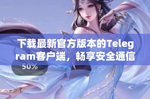 下载最新官方版本的Telegram客户端，畅享安全通信体验