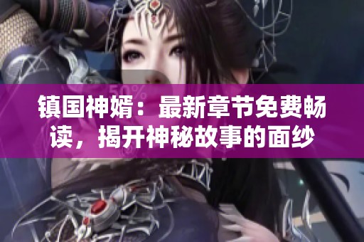 镇国神婿：最新章节免费畅读，揭开神秘故事的面纱