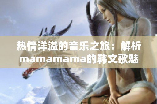 热情洋溢的音乐之旅：解析mamamama的韩文歌魅力