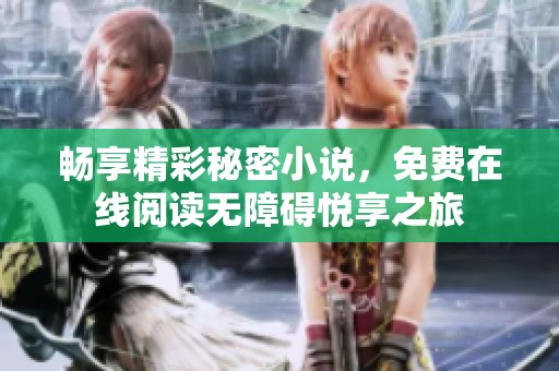 畅享精彩秘密小说，免费在线阅读无障碍悦享之旅