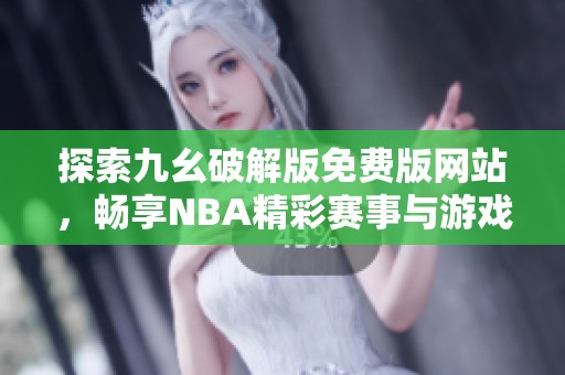 探索九幺破解版免费版网站，畅享NBA精彩赛事与游戏体验