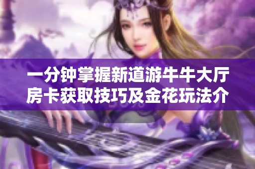 一分钟掌握新道游牛牛大厅房卡获取技巧及金花玩法介绍