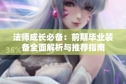法师成长必备：前期毕业装备全面解析与推荐指南
