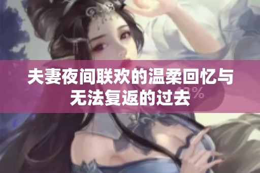 夫妻夜间联欢的温柔回忆与无法复返的过去