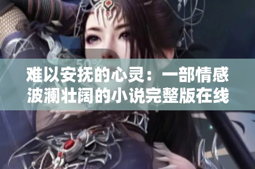 难以安抚的心灵：一部情感波澜壮阔的小说完整版在线阅读