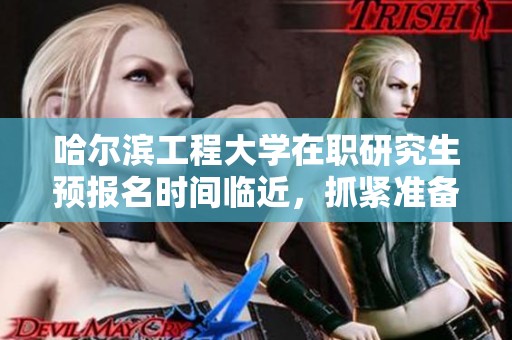 哈尔滨工程大学在职研究生预报名时间临近，抓紧准备考研吧