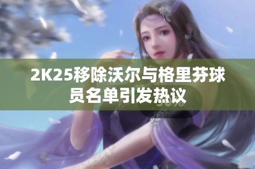 2K25移除沃尔与格里芬球员名单引发热议