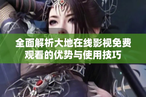 全面解析大地在线影视免费观看的优势与使用技巧