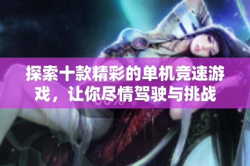 探索十款精彩的单机竞速游戏，让你尽情驾驶与挑战