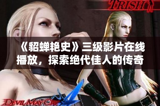 《貂蝉艳史》三级影片在线播放，探索绝代佳人的传奇故事
