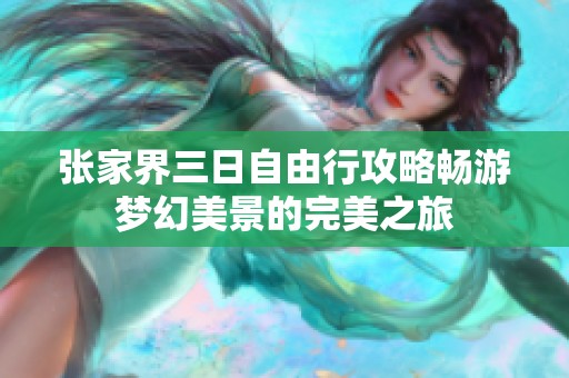 张家界三日自由行攻略畅游梦幻美景的完美之旅
