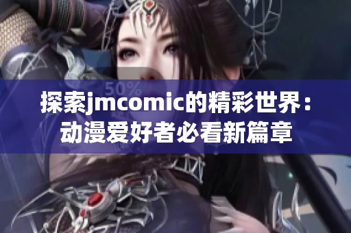探索jmcomic的精彩世界：动漫爱好者必看新篇章