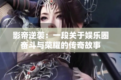 影帝逆袭：一段关于娱乐圈奋斗与荣耀的传奇故事