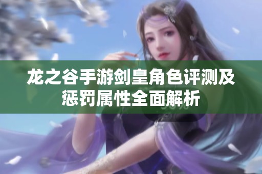 龙之谷手游剑皇角色评测及惩罚属性全面解析