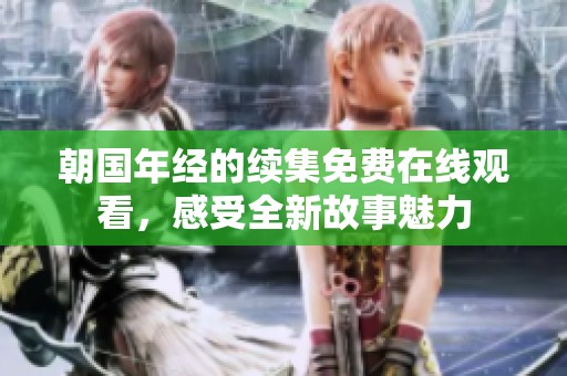 朝国年经的续集免费在线观看，感受全新故事魅力