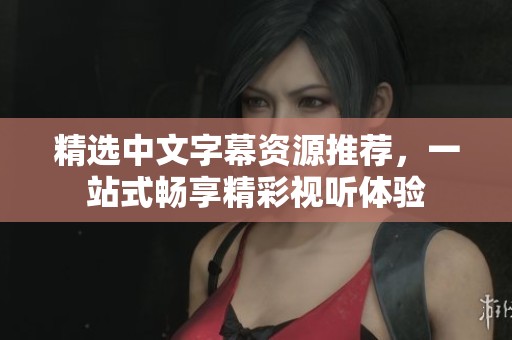 精选中文字幕资源推荐，一站式畅享精彩视听体验