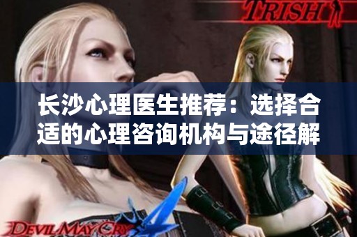 长沙心理医生推荐：选择合适的心理咨询机构与途径解析