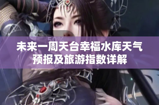 未来一周天台幸福水库天气预报及旅游指数详解