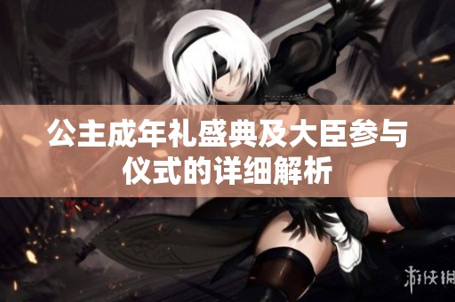 公主成年礼盛典及大臣参与仪式的详细解析