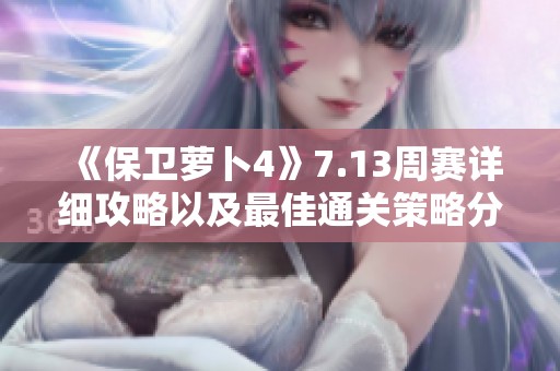 《保卫萝卜4》7.13周赛详细攻略以及最佳通关策略分享
