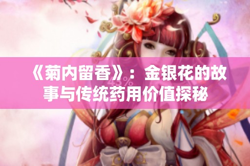 《菊内留香》：金银花的故事与传统药用价值探秘