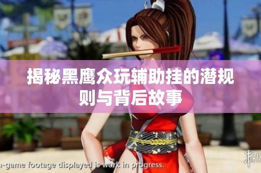 揭秘黑鹰众玩辅助挂的潜规则与背后故事