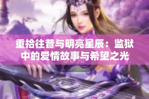 重拾往昔与明亮星辰：监狱中的爱情故事与希望之光