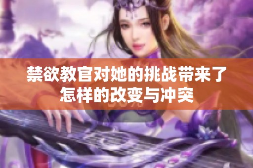 禁欲教官对她的挑战带来了怎样的改变与冲突