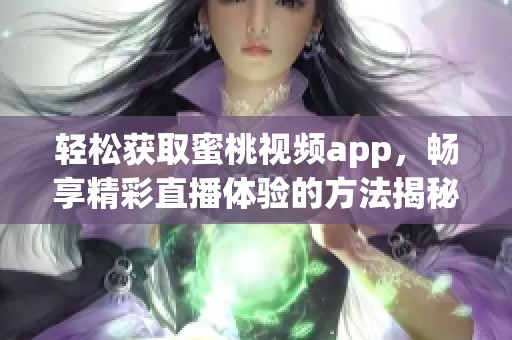 轻松获取蜜桃视频app，畅享精彩直播体验的方法揭秘