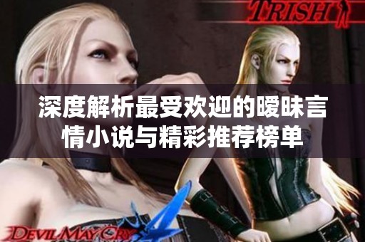 深度解析最受欢迎的暧昧言情小说与精彩推荐榜单