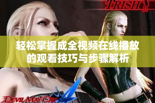 轻松掌握成全视频在线播放的观看技巧与步骤解析